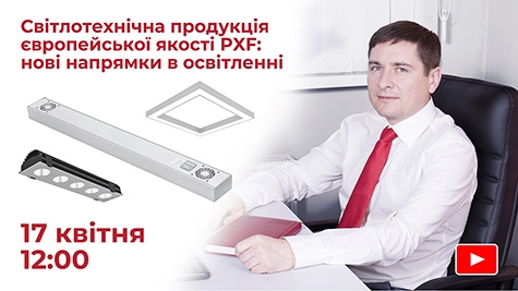 Вебінар «Світлотехнічна продукція європейської якості PXF: нові напрямки в освітленні»